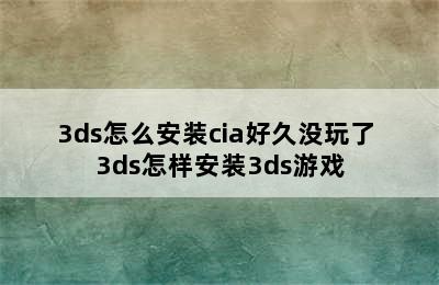 3ds怎么安装cia好久没玩了 3ds怎样安装3ds游戏